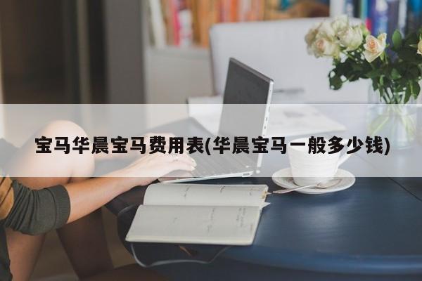 宝马华晨宝马费用表(华晨宝马一般多少钱)