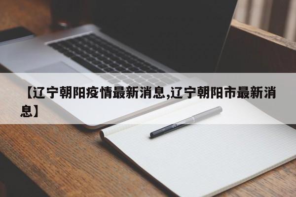 【辽宁朝阳疫情最新消息,辽宁朝阳市最新消息】