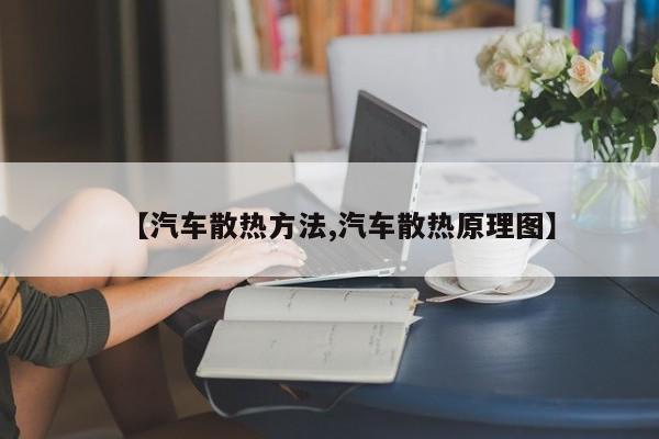 【汽车散热方法,汽车散热原理图】