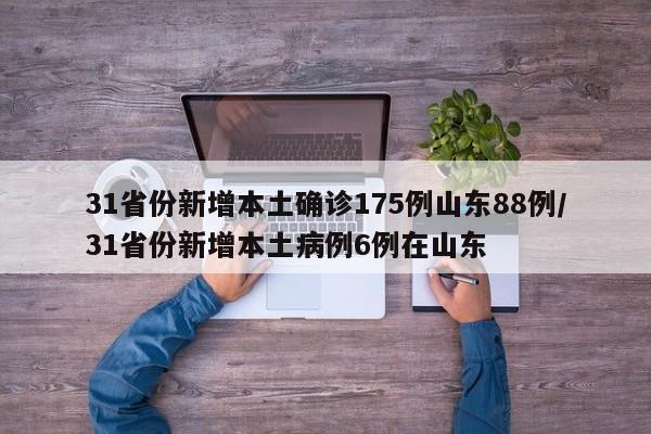 31省份新增本土确诊175例山东88例/31省份新增本土病例6例在山东