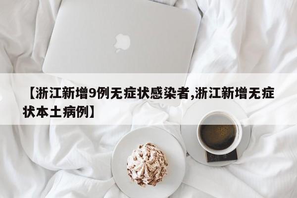 【浙江新增9例无症状感染者,浙江新增无症状本土病例】