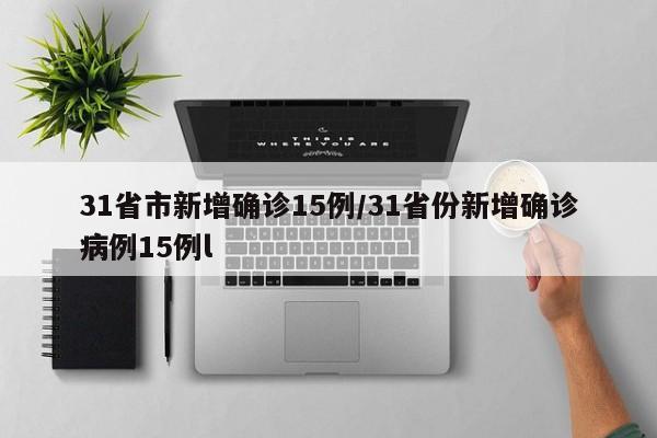 31省市新增确诊15例/31省份新增确诊病例15例l