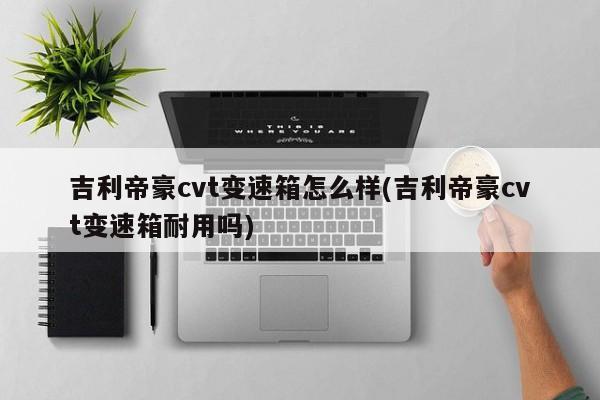 吉利帝豪cvt变速箱怎么样(吉利帝豪cvt变速箱耐用吗)