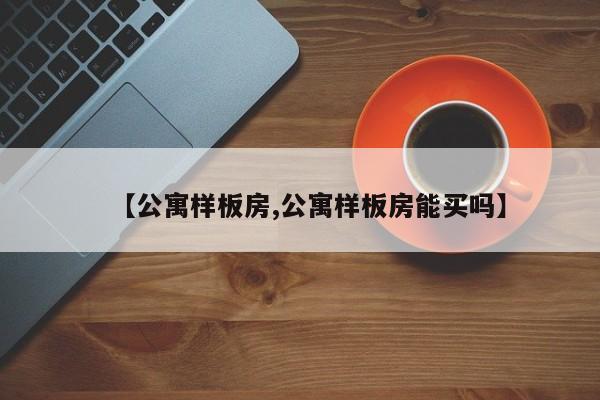 【公寓样板房,公寓样板房能买吗】