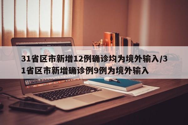 31省区市新增12例确诊均为境外输入/31省区市新增确诊例9例为境外输入