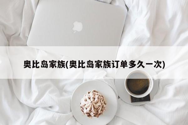 奥比岛家族(奥比岛家族订单多久一次)