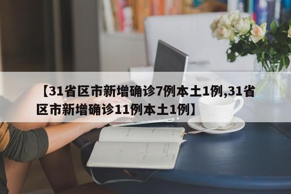 【31省区市新增确诊7例本土1例,31省区市新增确诊11例本土1例】