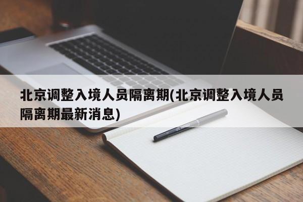 北京调整入境人员隔离期(北京调整入境人员隔离期最新消息)