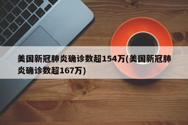 美国新冠肺炎确诊数超154万(美国新冠肺炎确诊数超167万)