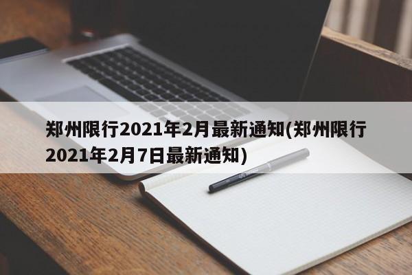 郑州限行2021年2月最新通知(郑州限行2021年2月7日最新通知)
