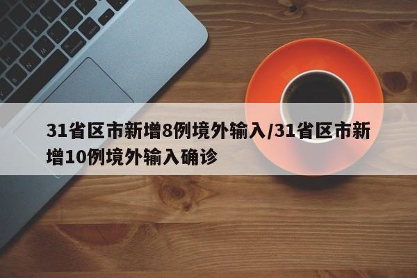31省区市新增8例境外输入/31省区市新增10例境外输入确诊