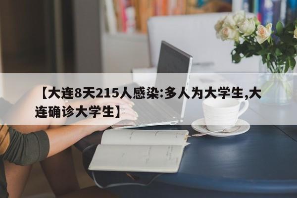 【大连8天215人感染:多人为大学生,大连确诊大学生】
