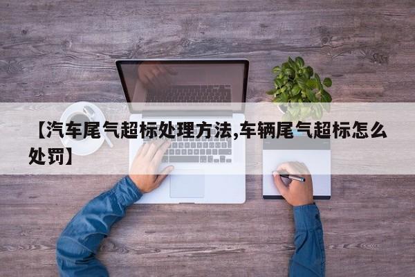 【汽车尾气超标处理方法,车辆尾气超标怎么处罚】