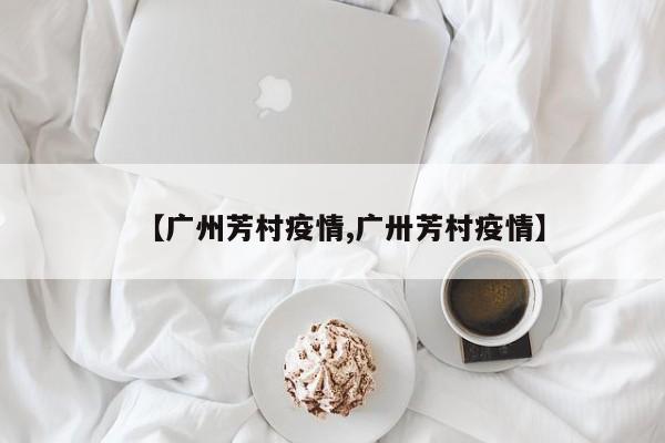 【广州芳村疫情,广卅芳村疫情】