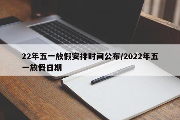 22年五一放假安排时间公布/2022年五一放假日期
