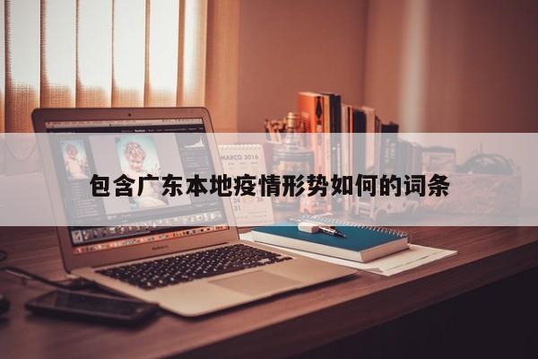 包含广东本地疫情形势如何的词条