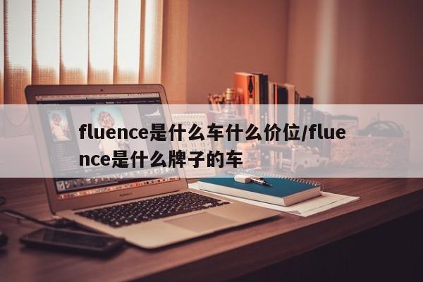 fluence是什么车什么价位/fluence是什么牌子的车