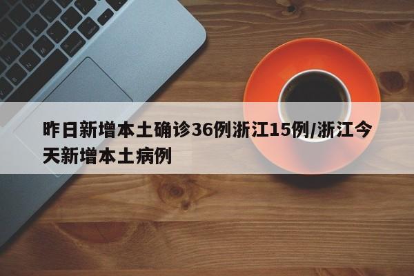 昨日新增本土确诊36例浙江15例/浙江今天新增本土病例