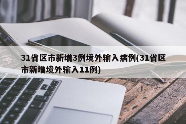 31省区市新增3例境外输入病例(31省区市新增境外输入11例)