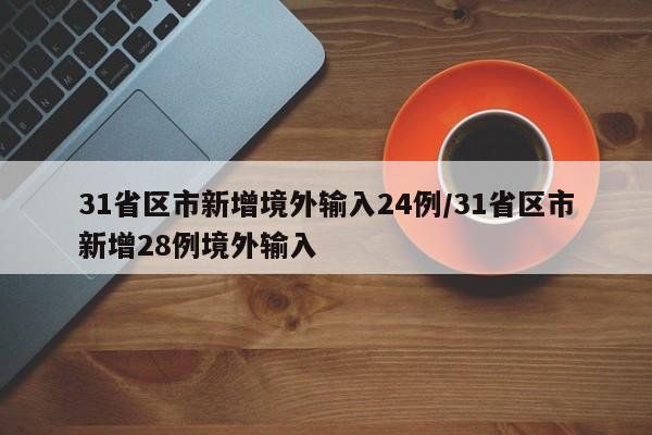 31省区市新增境外输入24例/31省区市新增28例境外输入