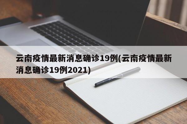 云南疫情最新消息确诊19例(云南疫情最新消息确诊19例2021)
