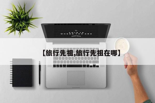 【旅行先祖,旅行先祖在哪】