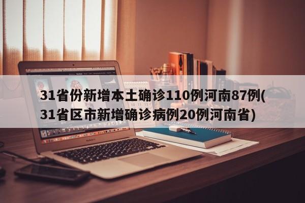 31省份新增本土确诊110例河南87例(31省区市新增确诊病例20例河南省)