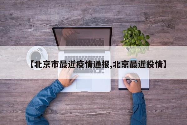 【北京市最近疫情通报,北京最近役情】