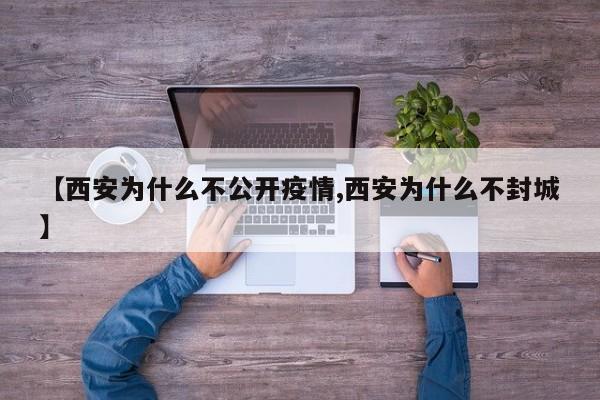 【西安为什么不公开疫情,西安为什么不封城】