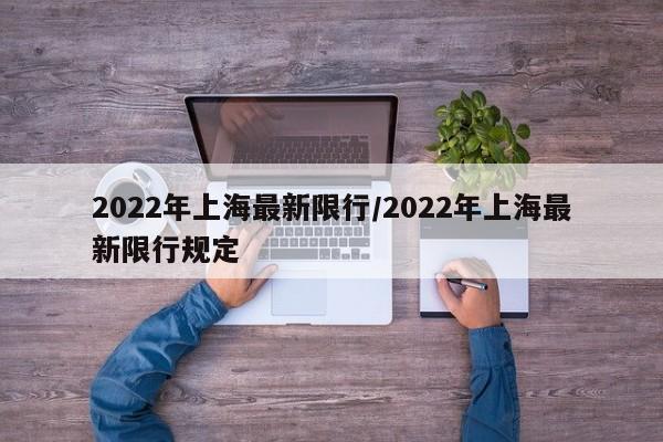 2022年上海最新限行/2022年上海最新限行规定