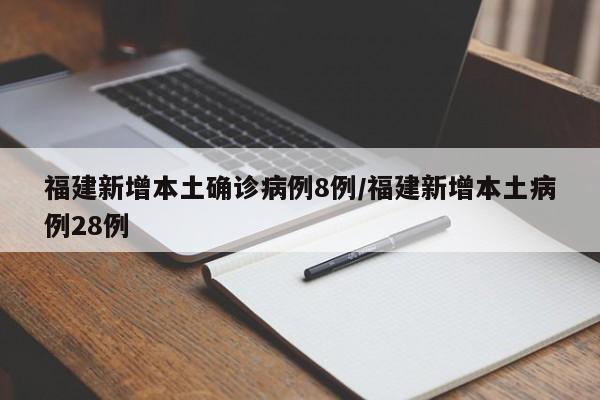 福建新增本土确诊病例8例/福建新增本土病例28例