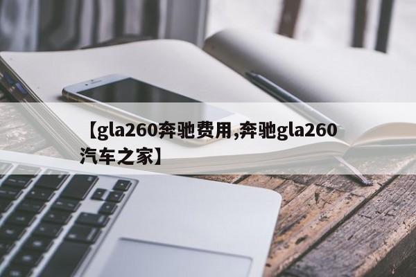 【gla260奔驰费用,奔驰gla260汽车之家】
