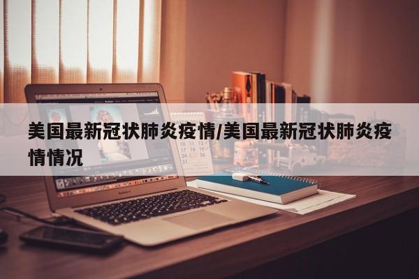 美国最新冠状肺炎疫情/美国最新冠状肺炎疫情情况