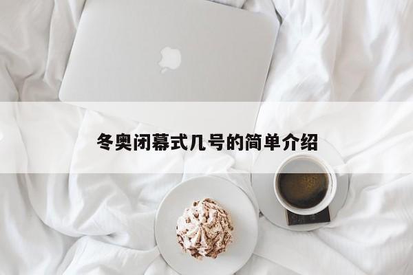 冬奥闭幕式几号的简单介绍