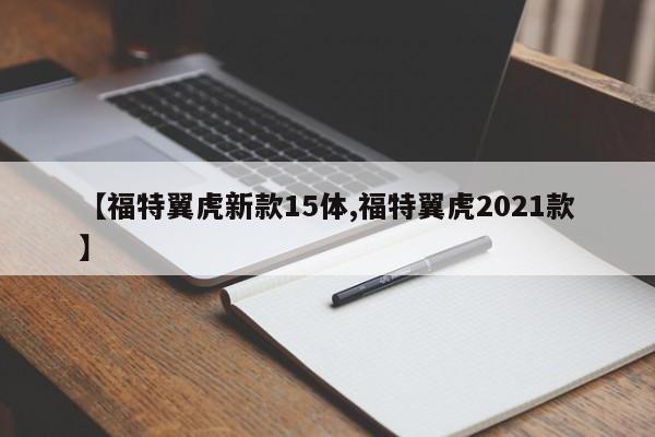 【福特翼虎新款15体,福特翼虎2021款】