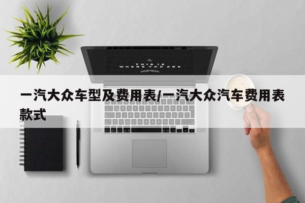一汽大众车型及费用表/一汽大众汽车费用表款式