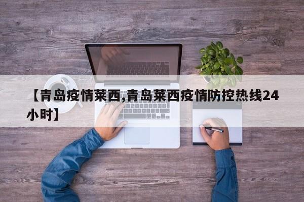 【青岛疫情莱西,青岛莱西疫情防控热线24小时】