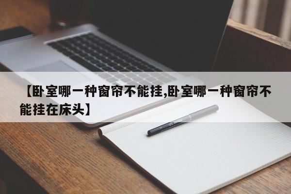 【卧室哪一种窗帘不能挂,卧室哪一种窗帘不能挂在床头】