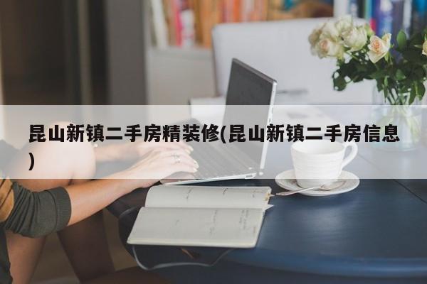 昆山新镇二手房精装修(昆山新镇二手房信息)