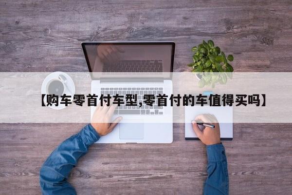【购车零首付车型,零首付的车值得买吗】