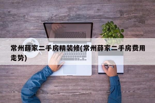 常州薛家二手房精装修(常州薛家二手房费用走势)