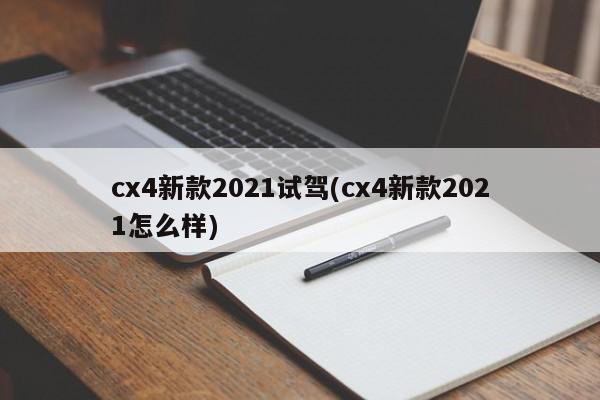 cx4新款2021试驾(cx4新款2021怎么样)