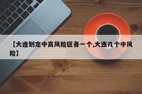 【大连划定中高风险区各一个,大连几个中风险】