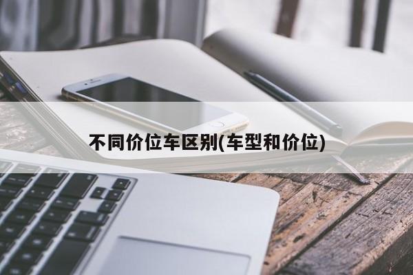 不同价位车区别(车型和价位)