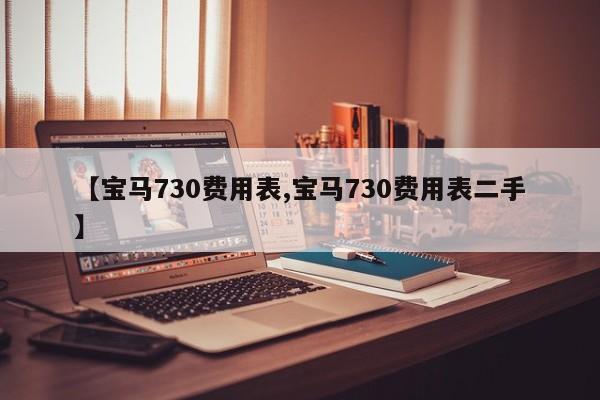 【宝马730费用表,宝马730费用表二手】