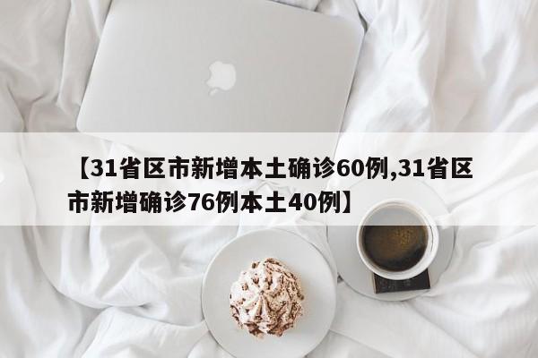 【31省区市新增本土确诊60例,31省区市新增确诊76例本土40例】
