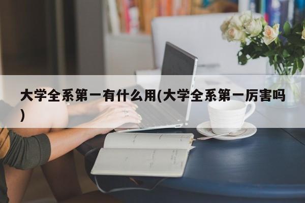 大学全系第一有什么用(大学全系第一厉害吗)