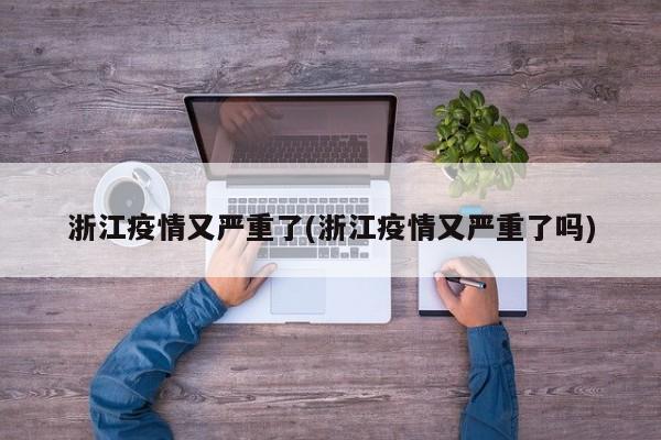 浙江疫情又严重了(浙江疫情又严重了吗)