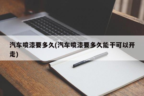 汽车喷漆要多久(汽车喷漆要多久能干可以开走)
