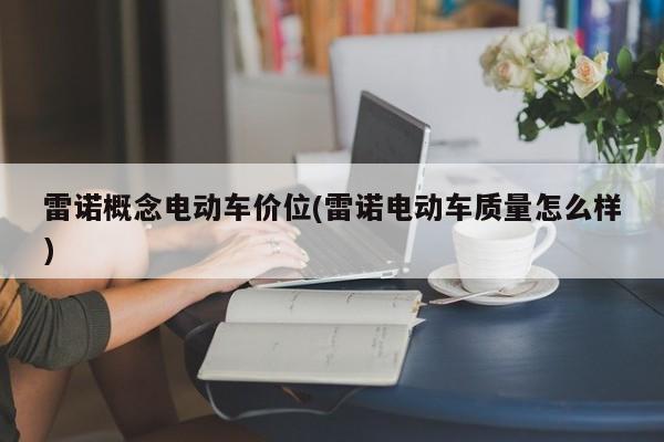 雷诺概念电动车价位(雷诺电动车质量怎么样)